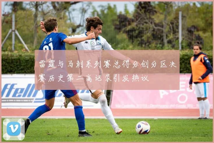 雷霆与马刺系列赛总得分创分区决赛历史第二高记录引发热议