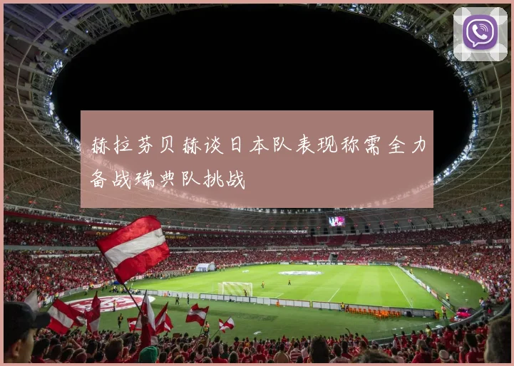 赫拉芬贝赫谈日本队表现称需全力备战瑞典队挑战