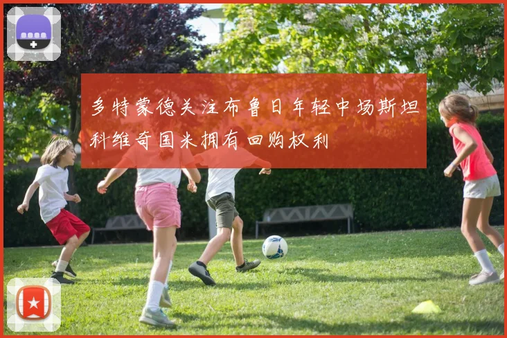 多特蒙德关注布鲁日年轻中场斯坦科维奇国米拥有回购权利