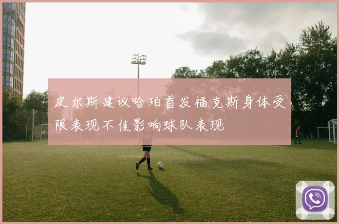 皮尔斯建议哈珀首发福克斯身体受限表现不佳影响球队表现