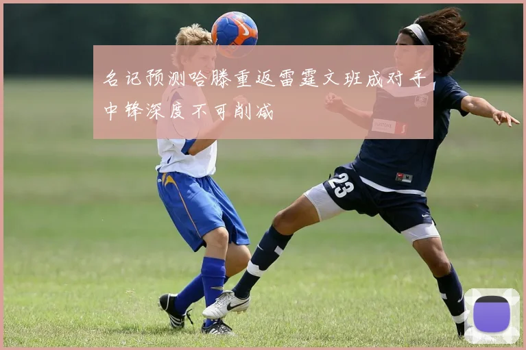 名记预测哈滕重返雷霆文班成对手中锋深度不可削减