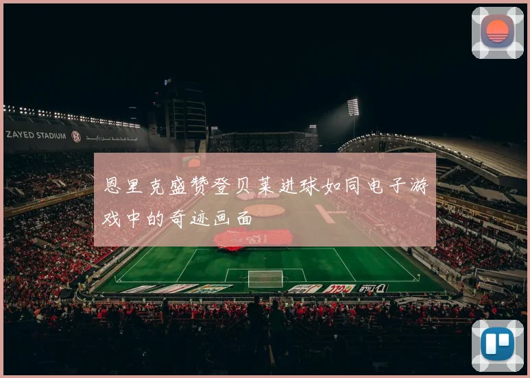 恩里克盛赞登贝莱进球如同电子游戏中的奇迹画面