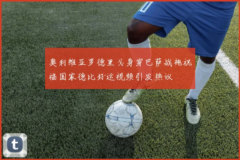 奥利维亚罗德里戈身穿巴萨战袍祝福国家德比好运视频引发热议