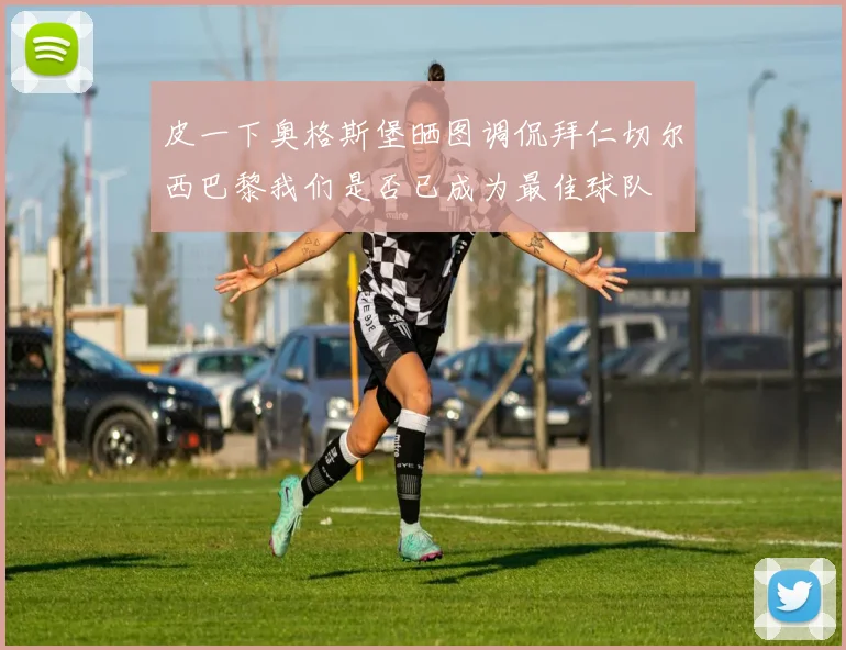 皮一下奥格斯堡晒图调侃拜仁切尔西巴黎我们是否已成为最佳球队